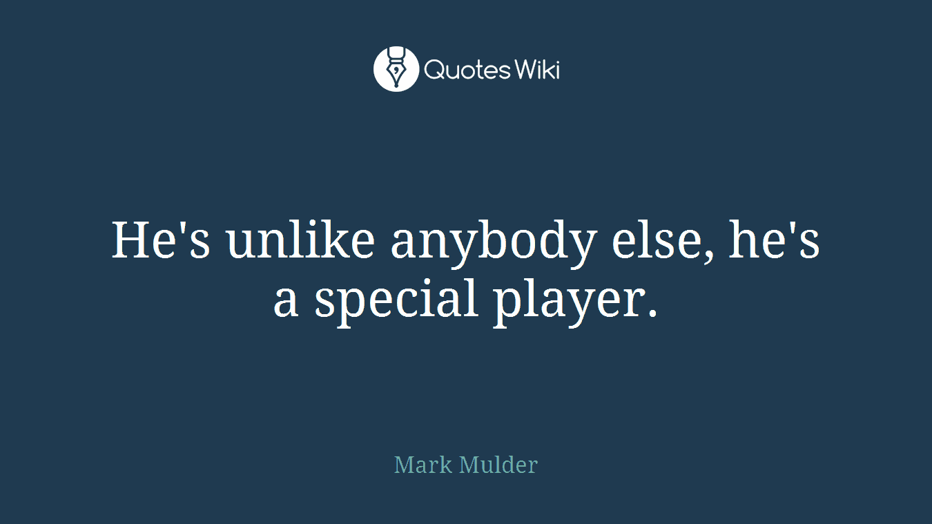 He's unlike anybody else, he's a special player.