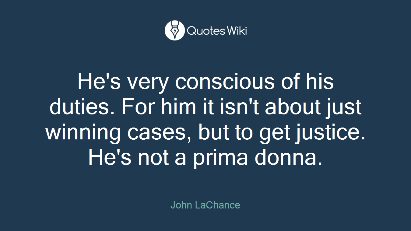 He's very conscious of his duties. For him it isn't about just winning cases, but to get justice. He's not a prima donna.