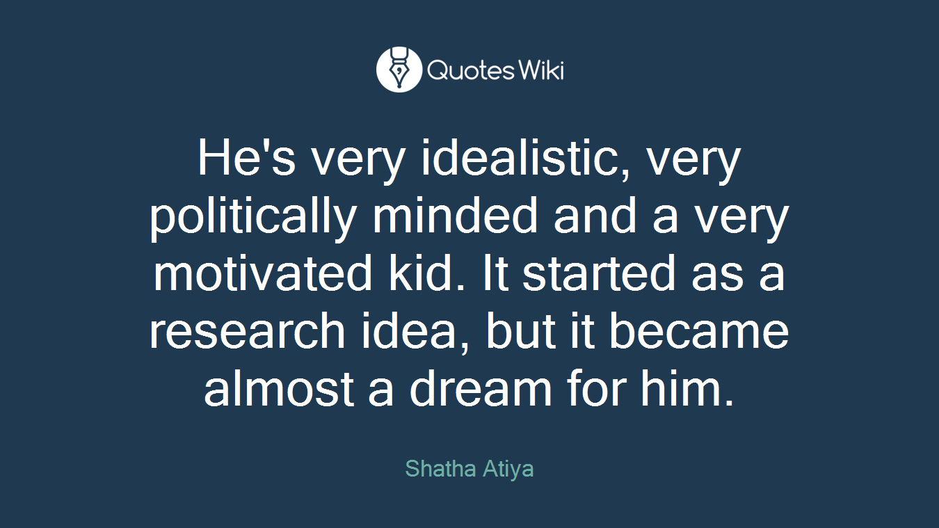 He's very idealistic, very politically minded and a very motivated kid. It started as a research idea, but it became almost a dream for him.
