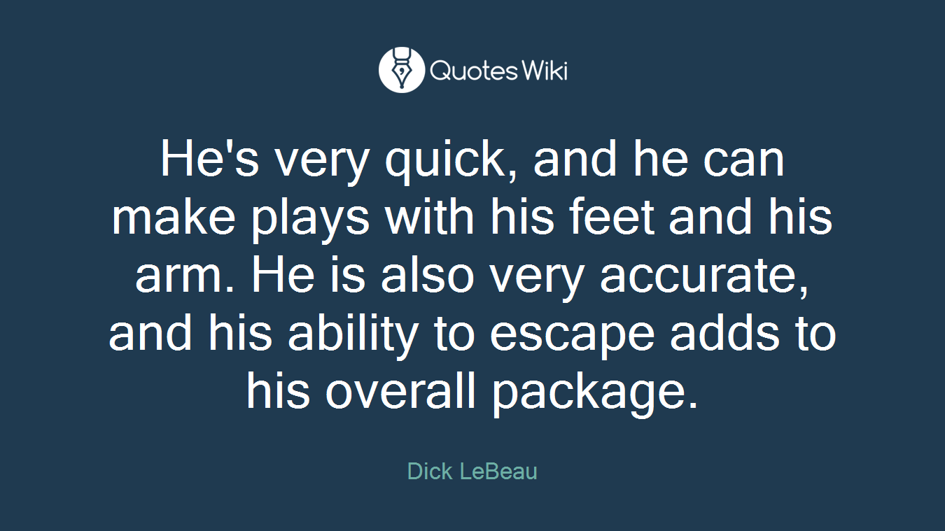 He's very quick, and he can make plays with his feet and his arm. He is also very accurate, and his ability to escape adds to his overall package.