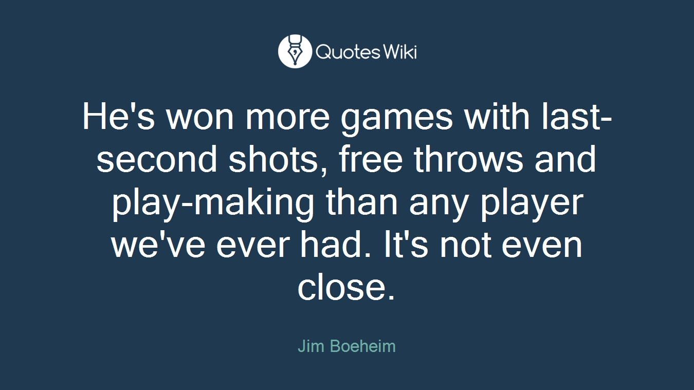 He's won more games with last-second shots, free throws and play-making than any player we've ever had. It's not even close.