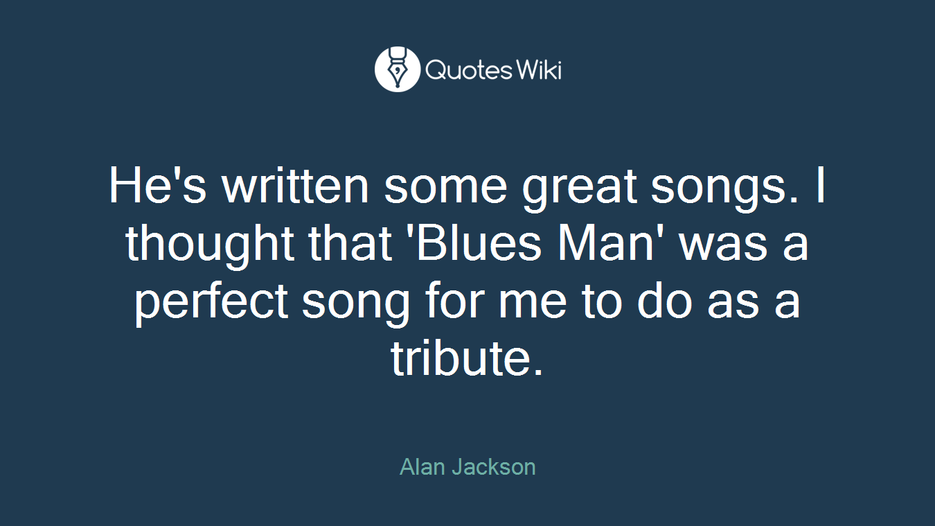 He's written some great songs. I thought that 'Blues Man' was a perfect song for me to do as a tribute.