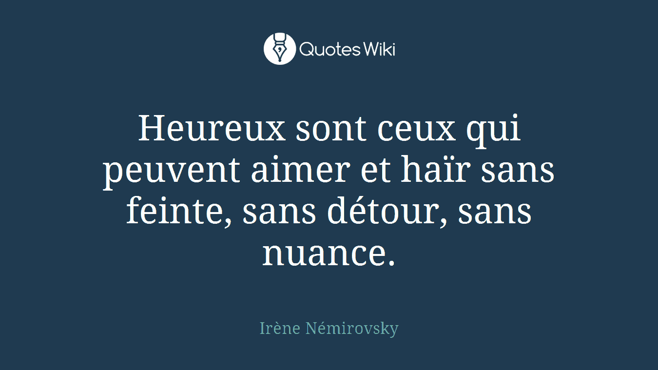 Heureux sont ceux qui peuvent aimer et haïr sans feinte, sans détour, sans nuance.