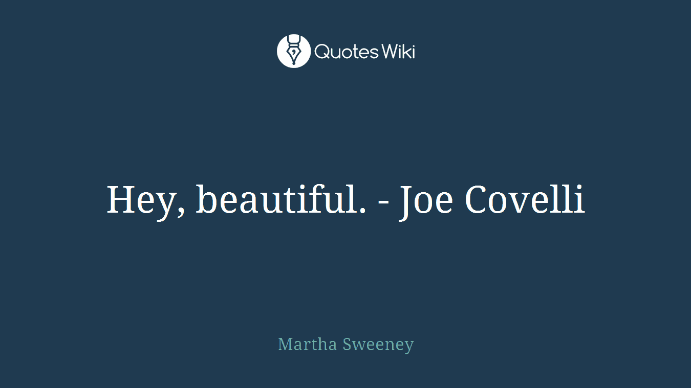 Hey, beautiful. - Joe Covelli