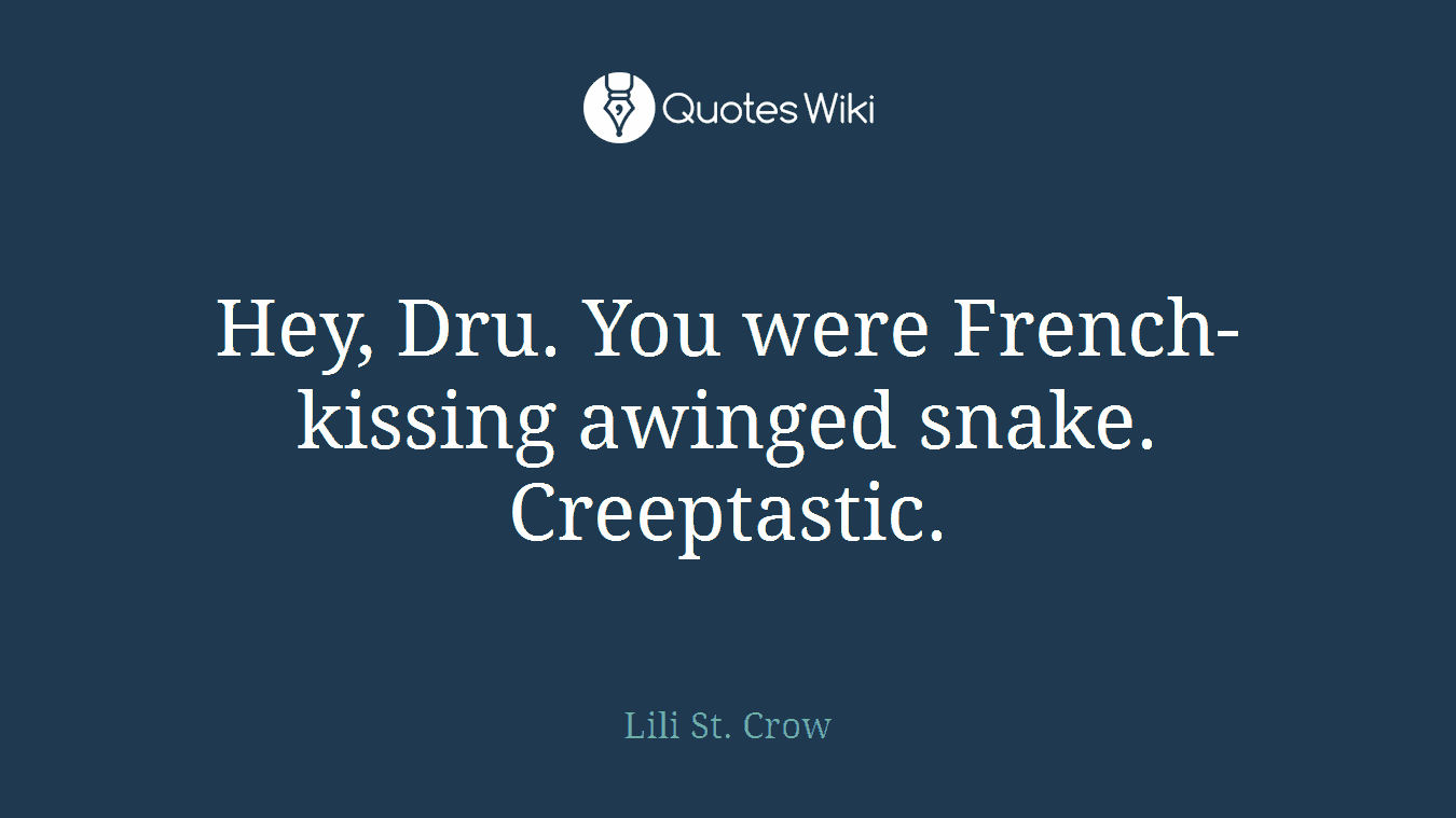 Hey, Dru. You were French-kissing awinged snake. Creeptastic.