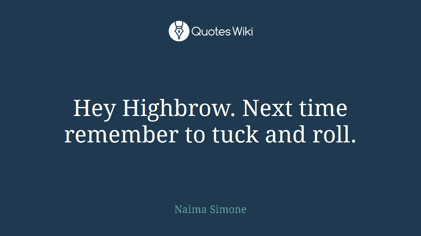 Hey Highbrow. Next time remember to tuck and roll.