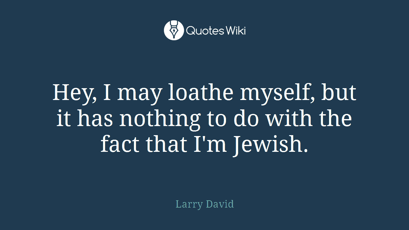 Hey, I may loathe myself, but it has nothing to do with the fact that I'm Jewish.