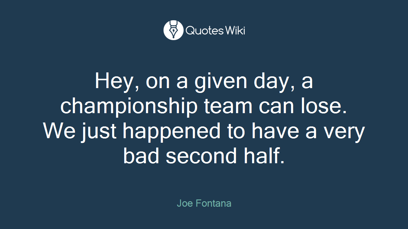 Hey, on a given day, a championship team can lose. We just happened to have a very bad second half.