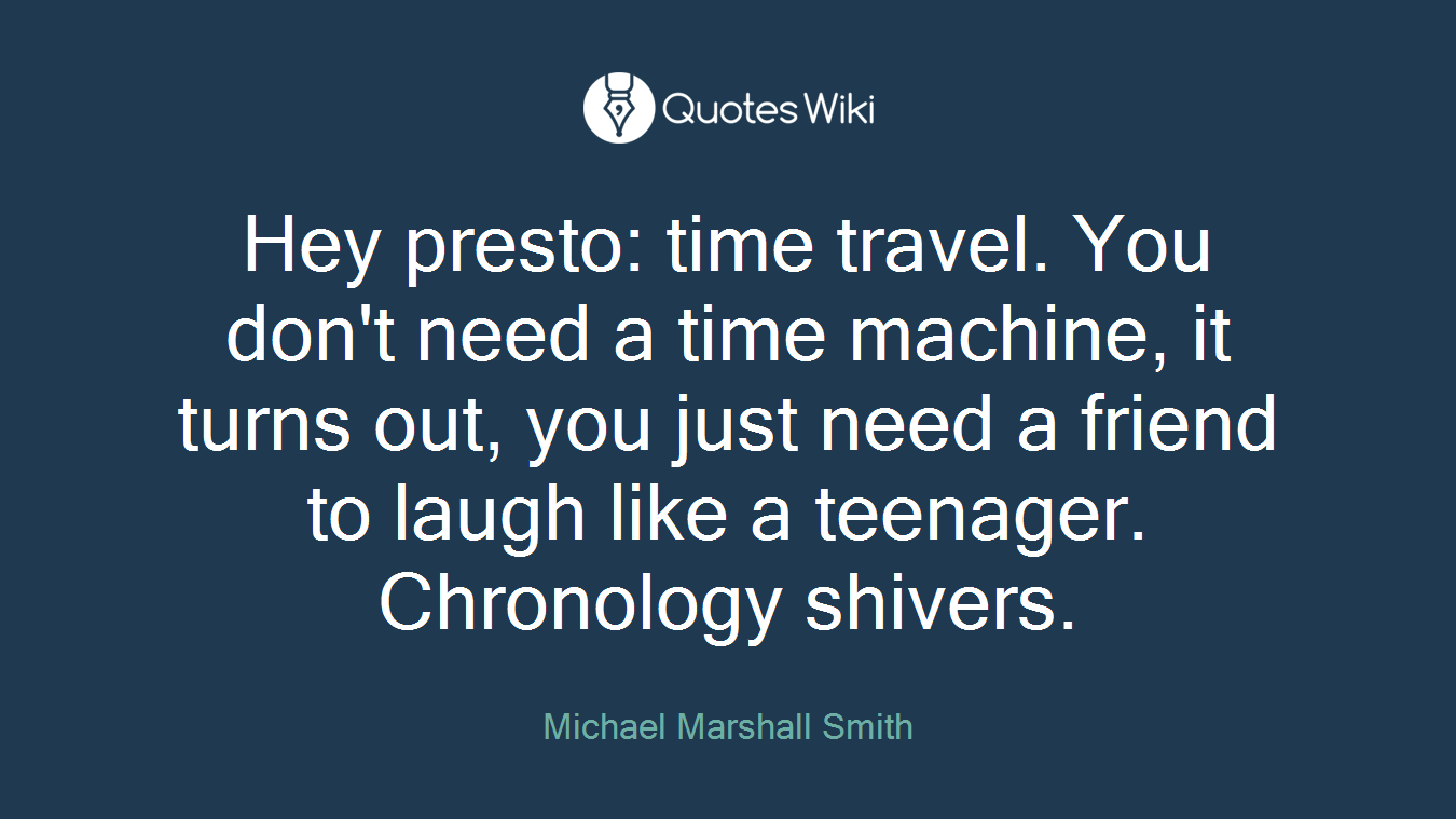 Hey presto: time travel. You don't need a time machine, it turns out, you just need a friend to laugh like a teenager. Chronology shivers.