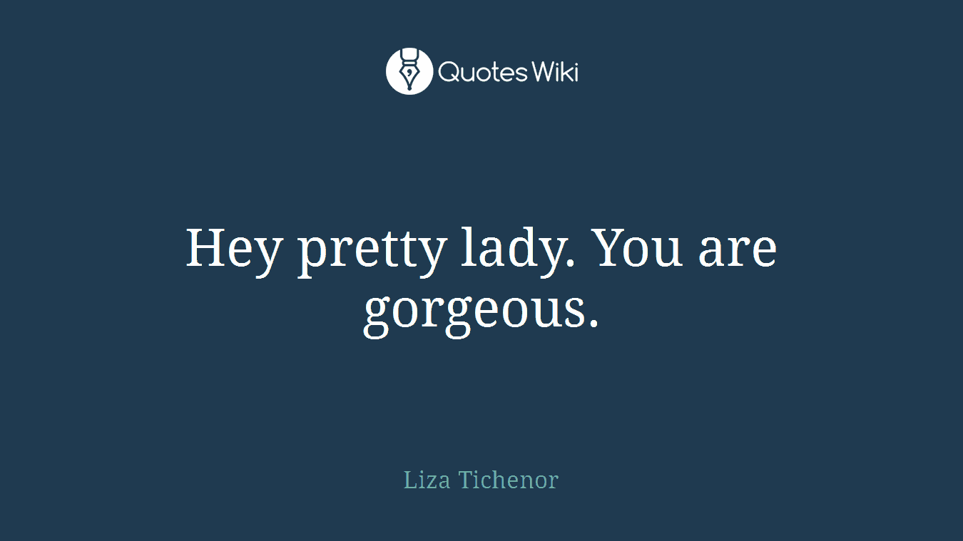 Hey pretty lady. You are gorgeous.