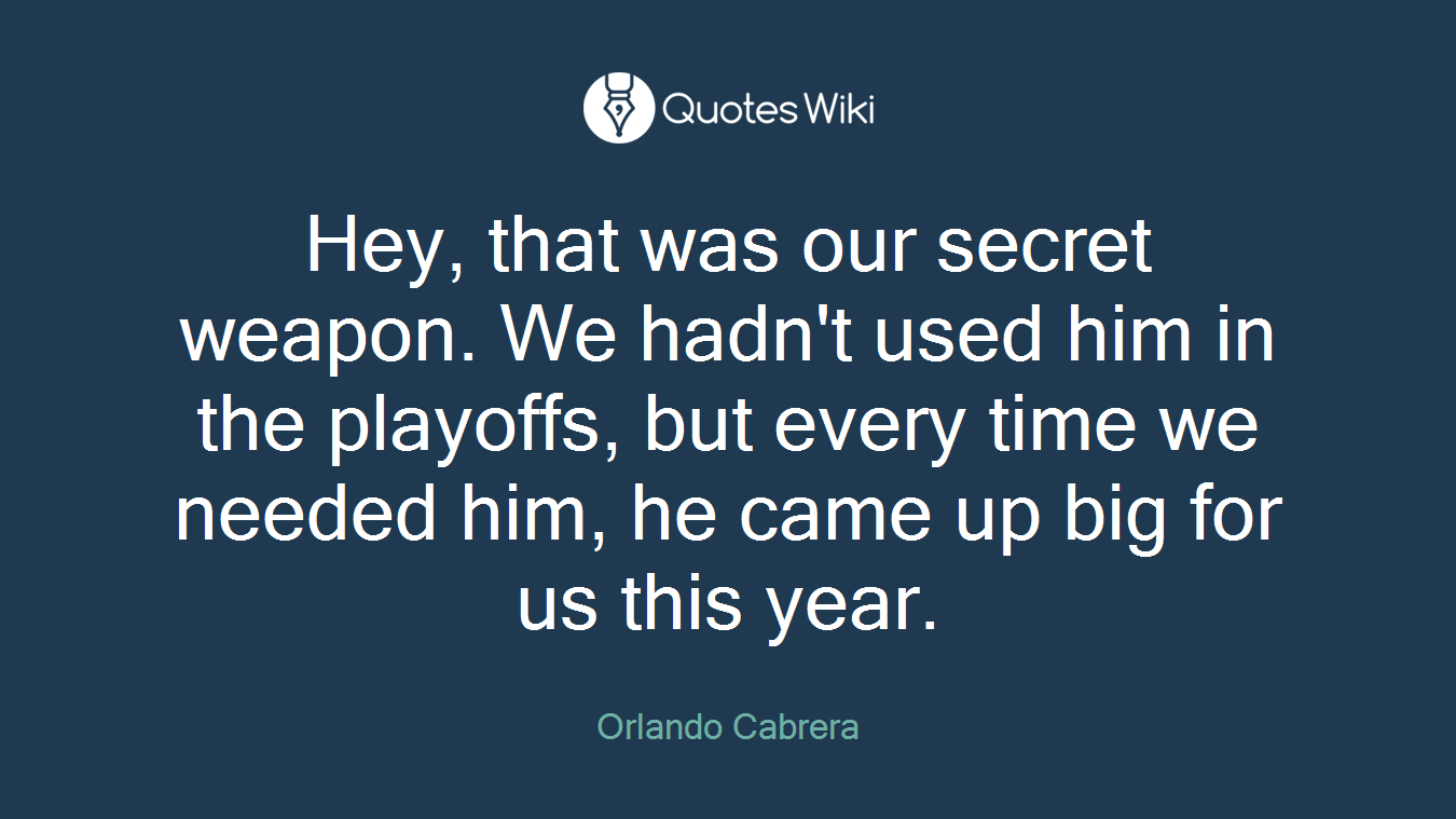 Hey, that was our secret weapon. We hadn't used him in the playoffs, but every time we needed him, he came up big for us this year.