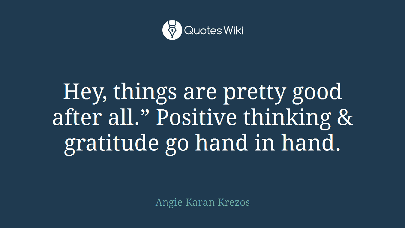 Hey, things are pretty good after all.” Positive thinking & gratitude go hand in hand.
