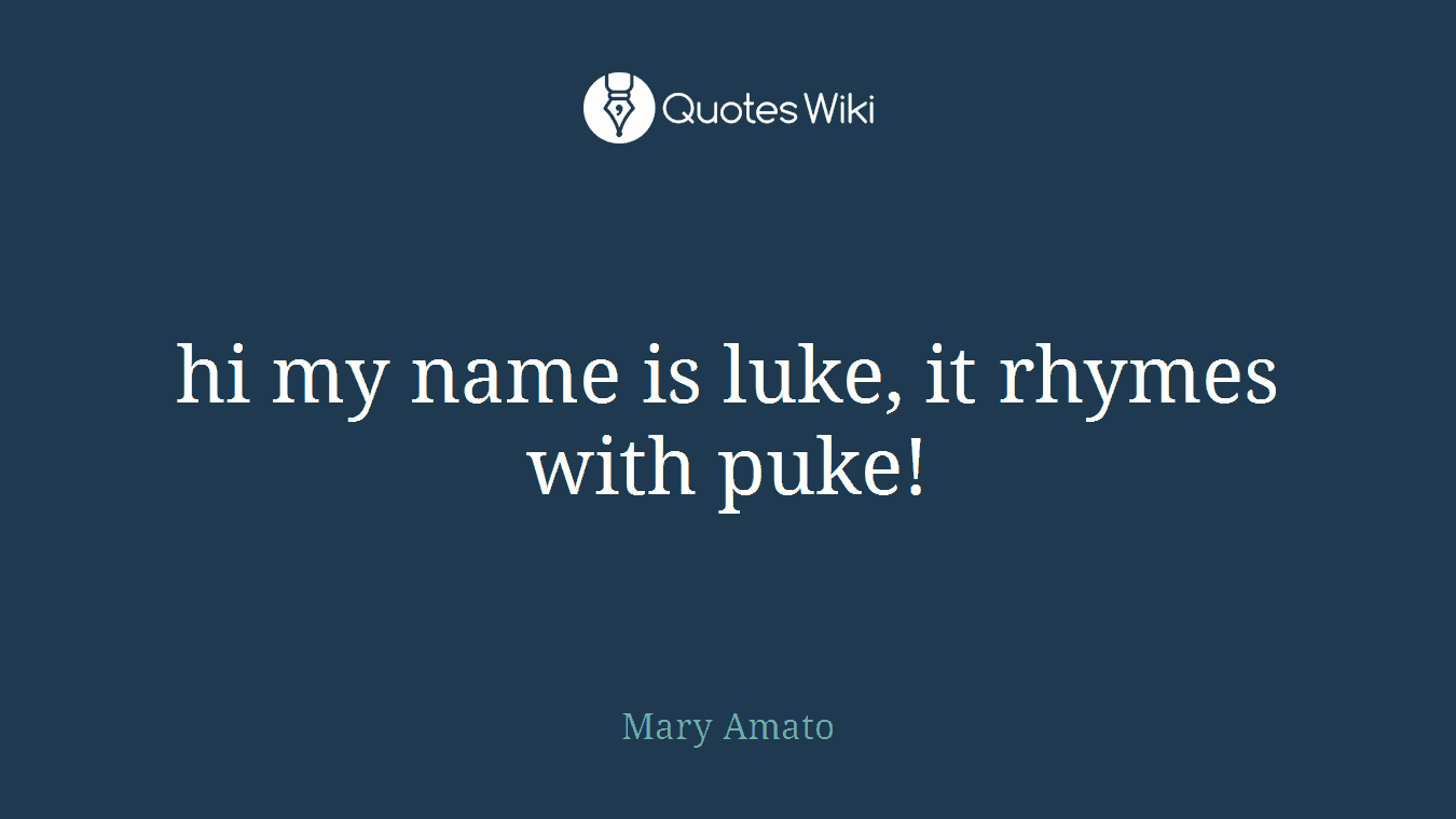 hi my name is luke, it rhymes with puke!
