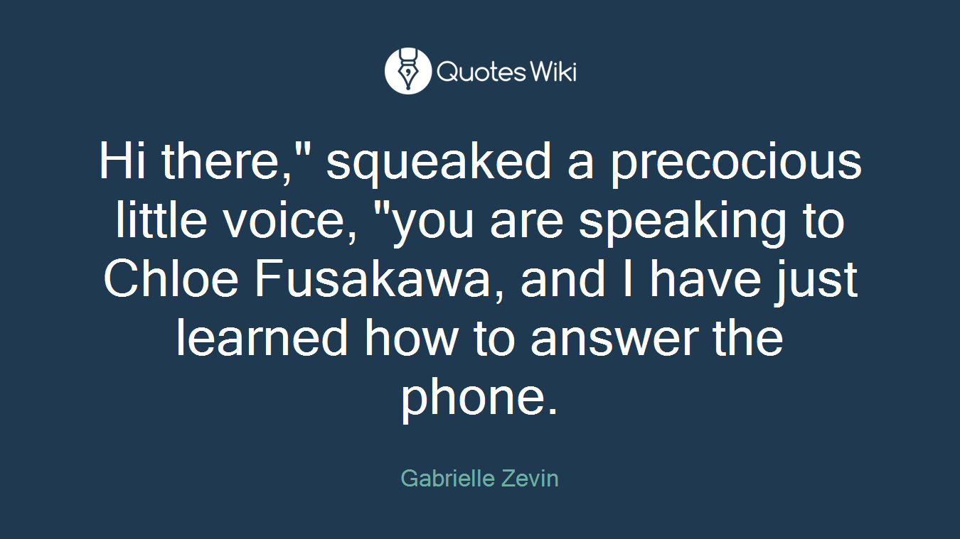 Hi there," squeaked a precocious little voice, "you are speaking to Chloe Fusakawa, and I have just learned how to answer the phone.