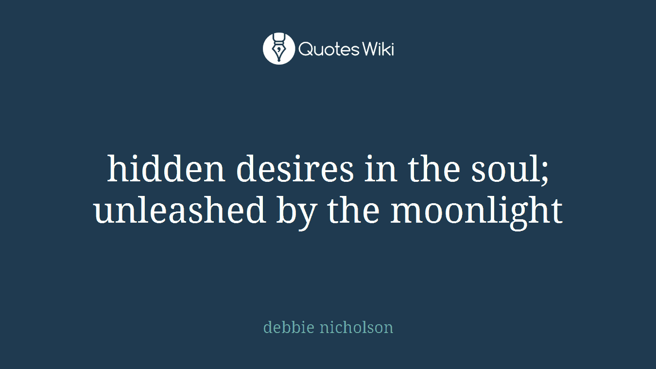hidden desires in the soul; unleashed by the moonlight