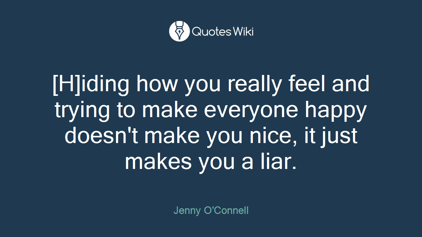[H]iding how you really feel and trying to make everyone happy doesn't make you nice, it just makes you a liar.