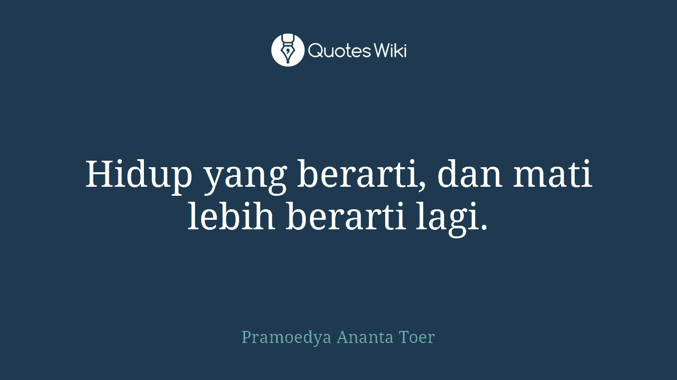 Hidup yang berarti, dan mati lebih berarti lagi.