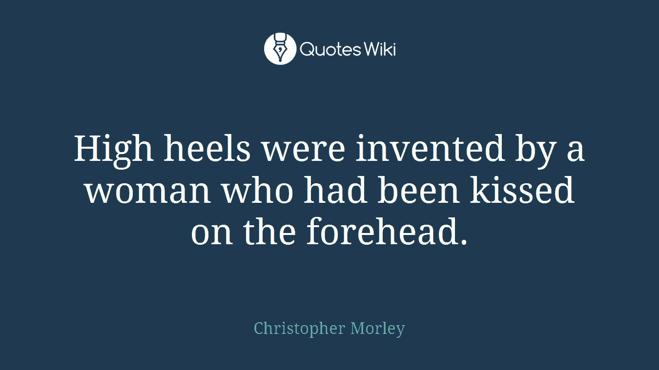 High heels were invented by a woman who had been kissed on the forehead.