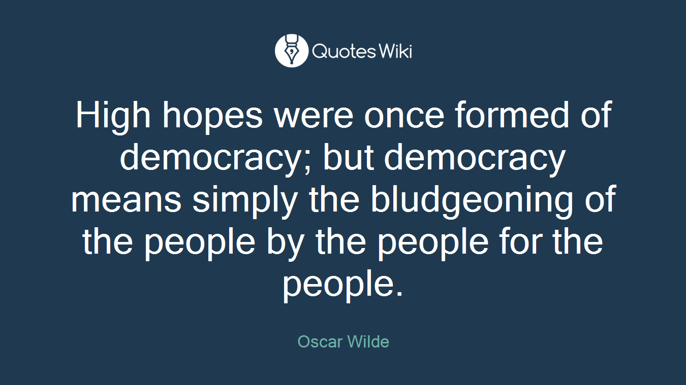 High hopes were once formed of democracy; but democracy means simply the bludgeoning of the people by the people for the people.