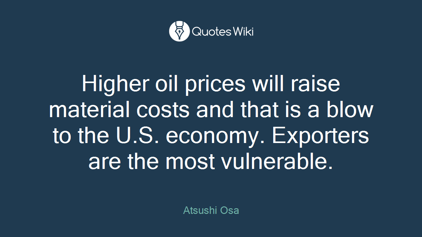 Higher oil prices will raise material costs and that is a blow to the U.S. economy. Exporters are the most vulnerable.