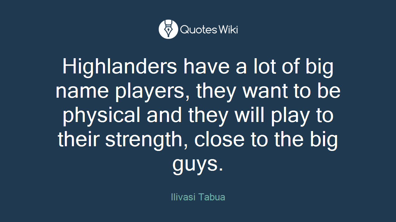 Highlanders have a lot of big name players, they want to be physical and they will play to their strength, close to the big guys.