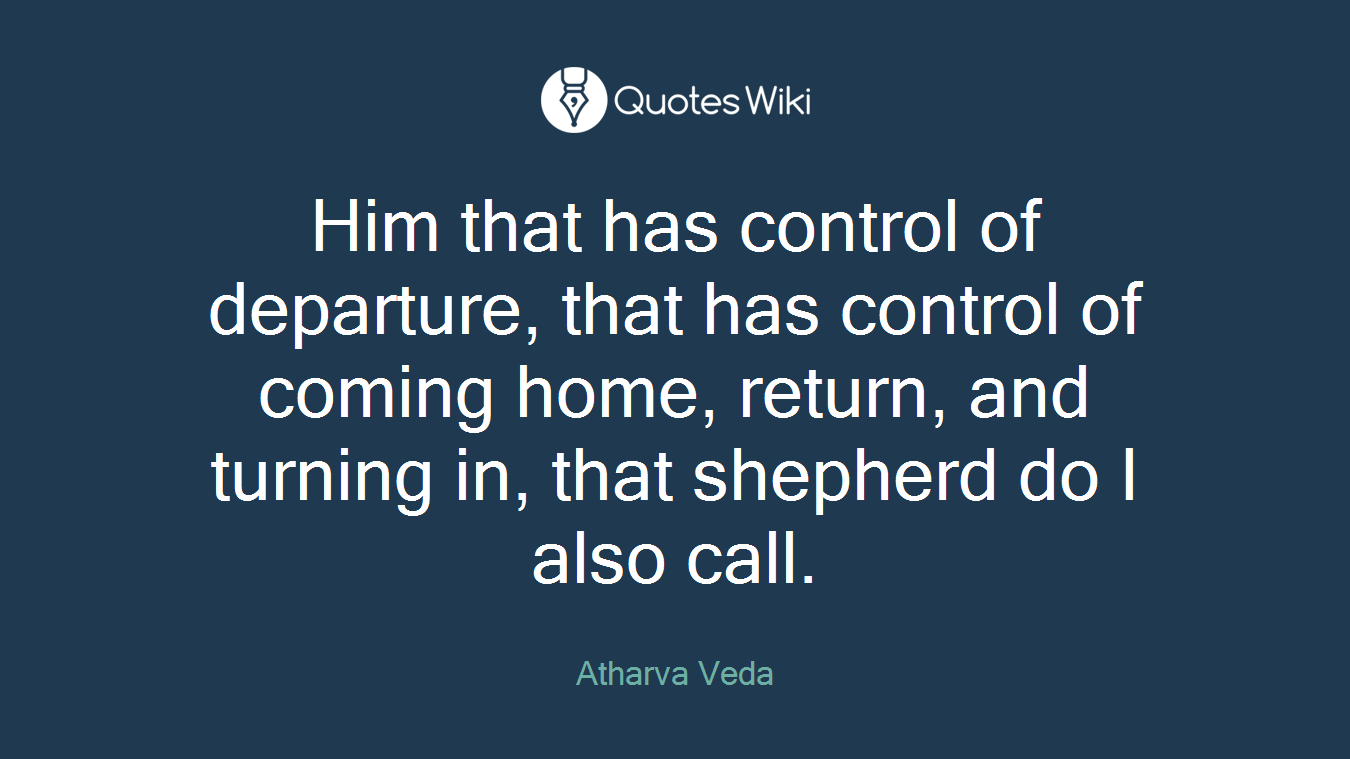 Him that has control of departure, that has control of coming home, return, and turning in, that shepherd do I also call.