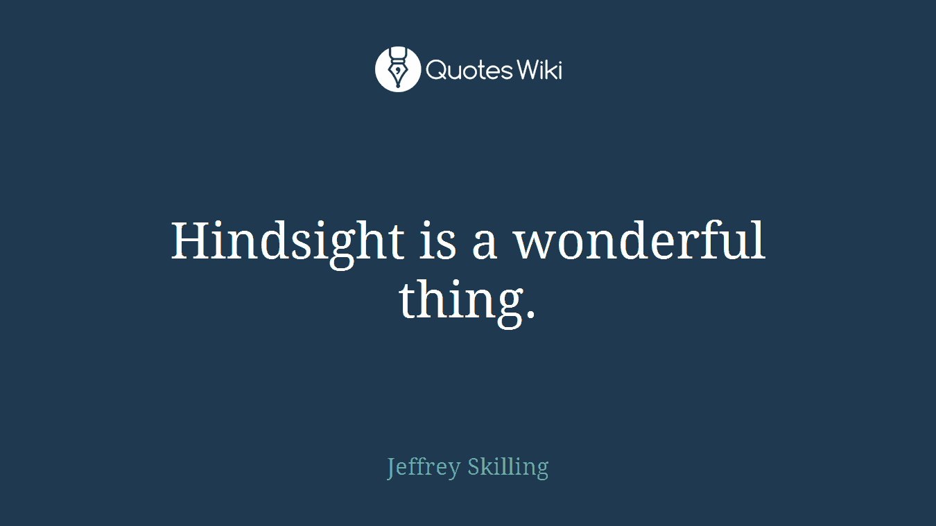 Hindsight is a wonderful thing.