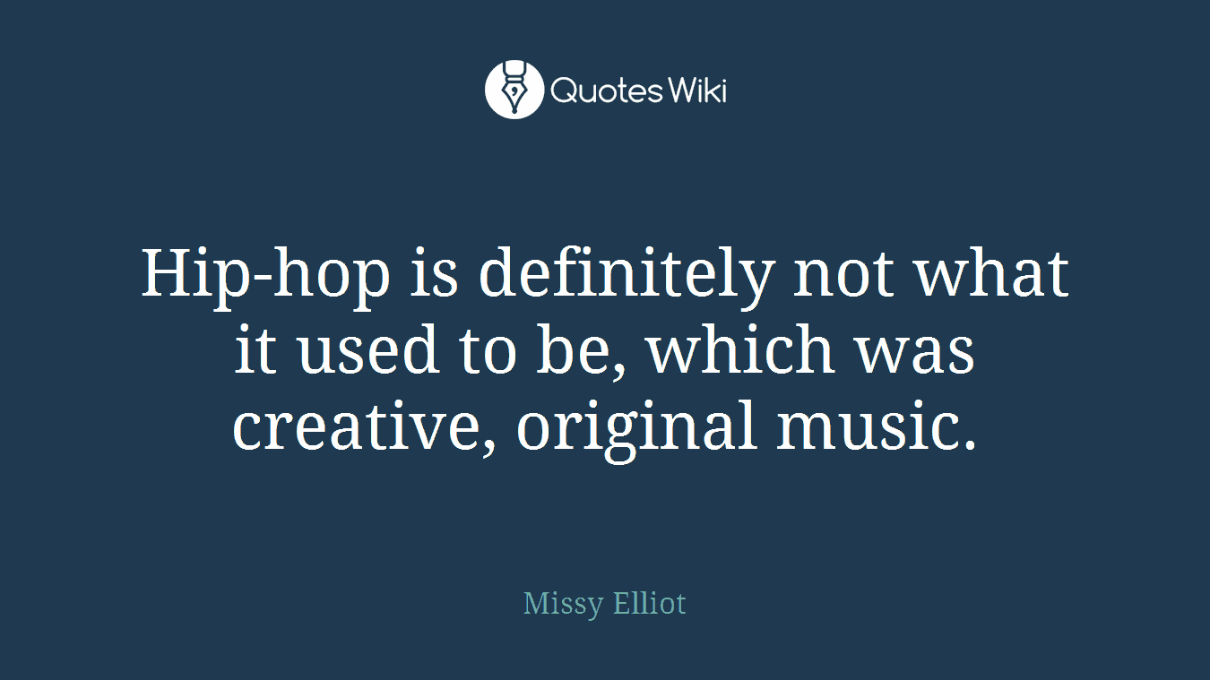 Hip-hop is definitely not what it used to be, which was creative, original music.
