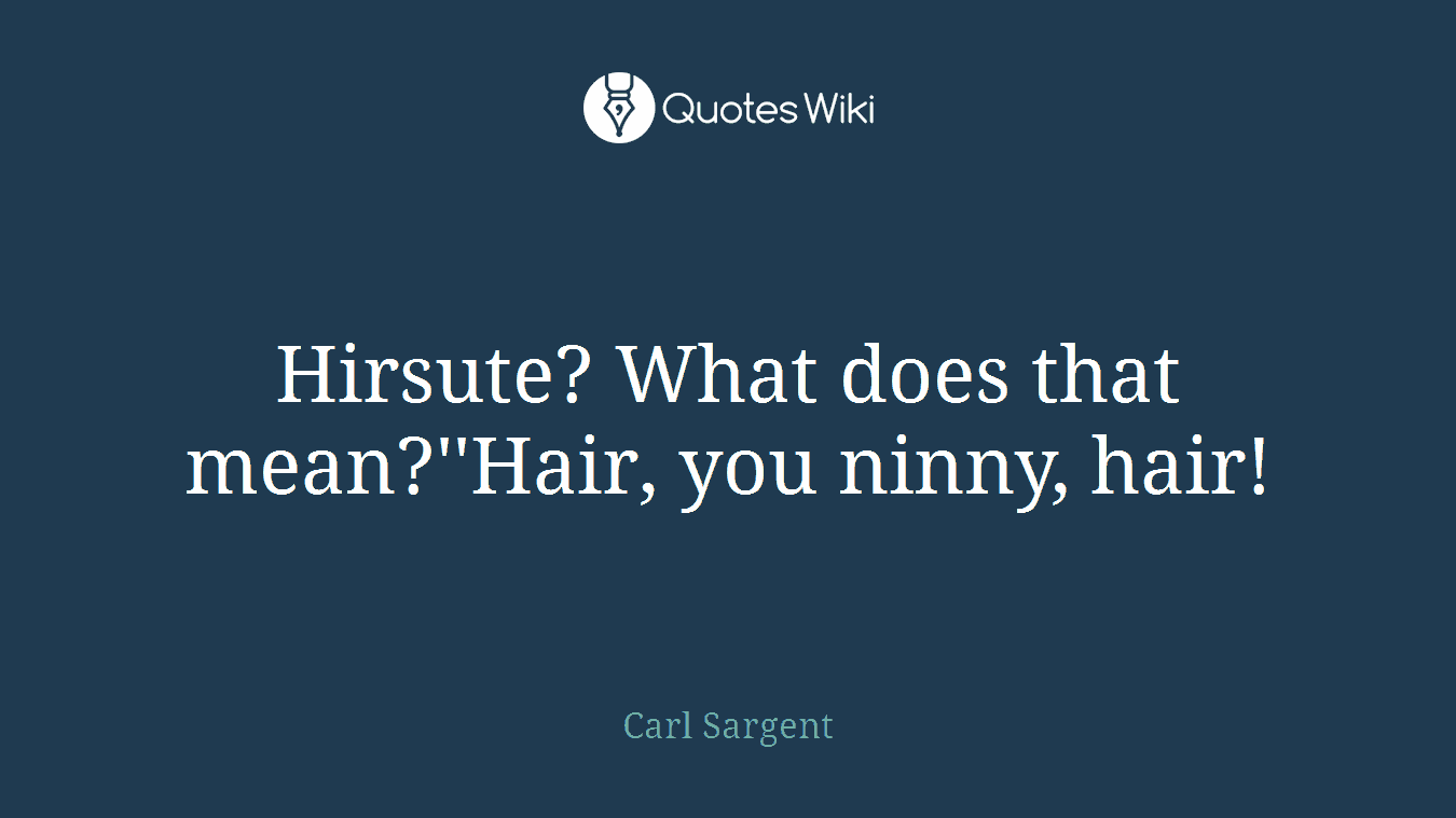 Hirsute? What does that mean?''Hair, you ninny, hair!