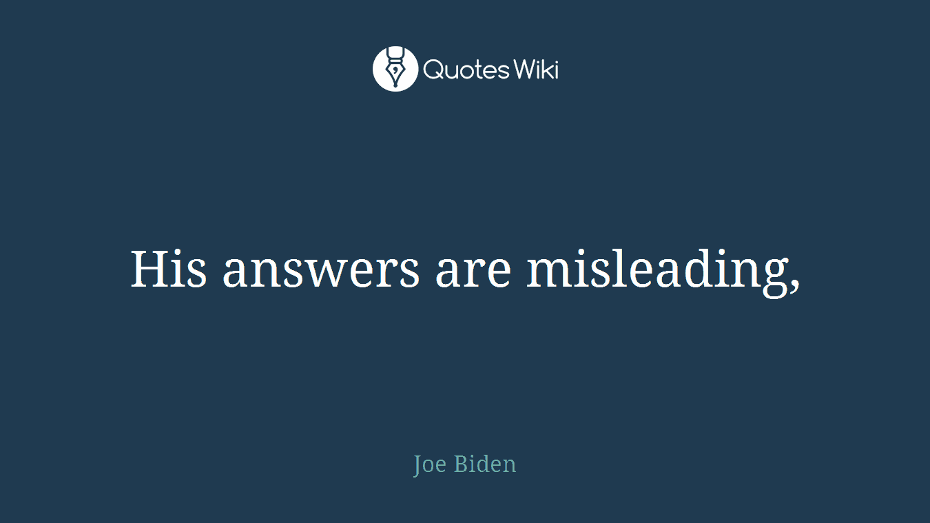 His answers are misleading,