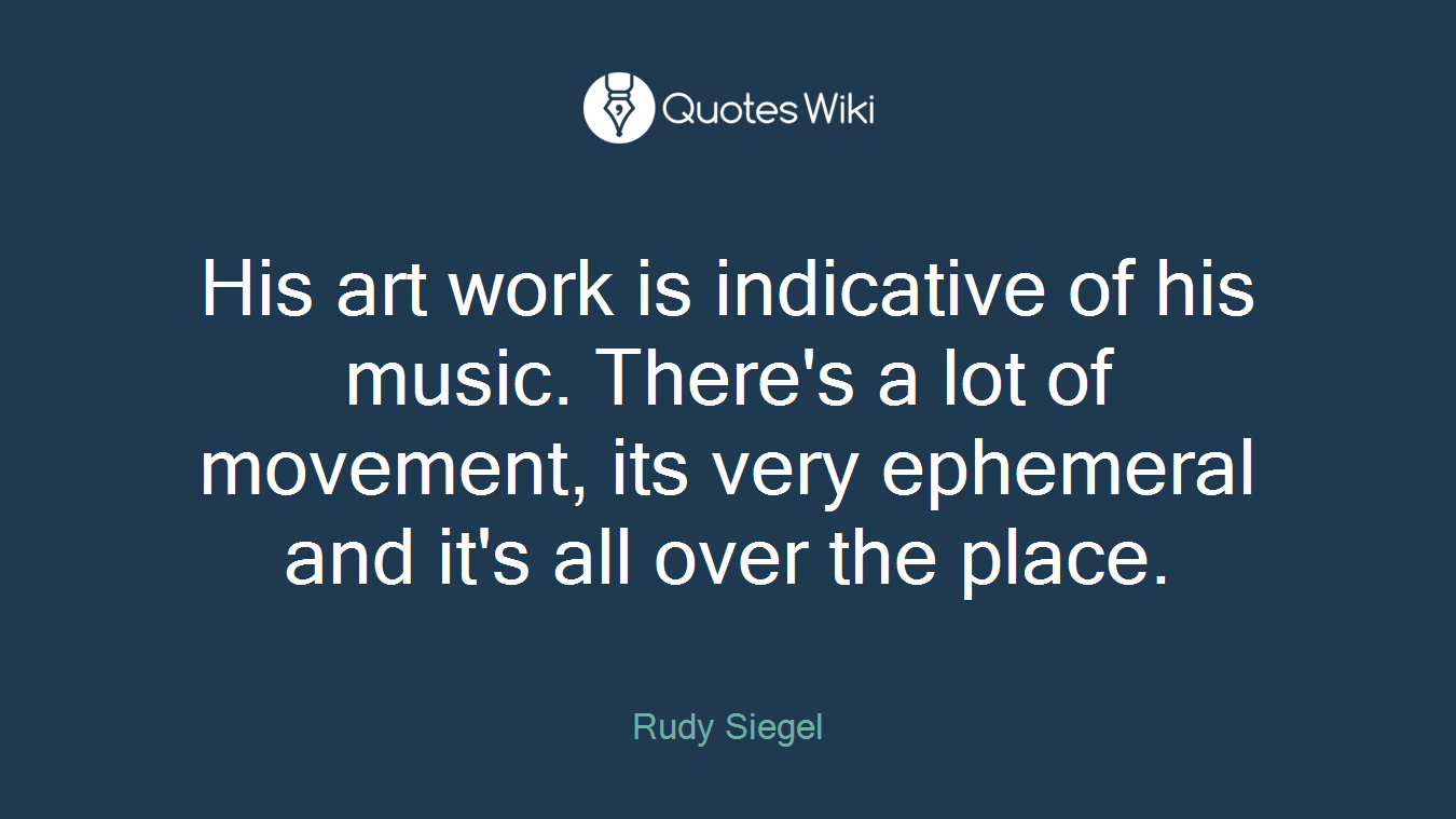 His art work is indicative of his music. There's a lot of movement, its very ephemeral and it's all over the place.