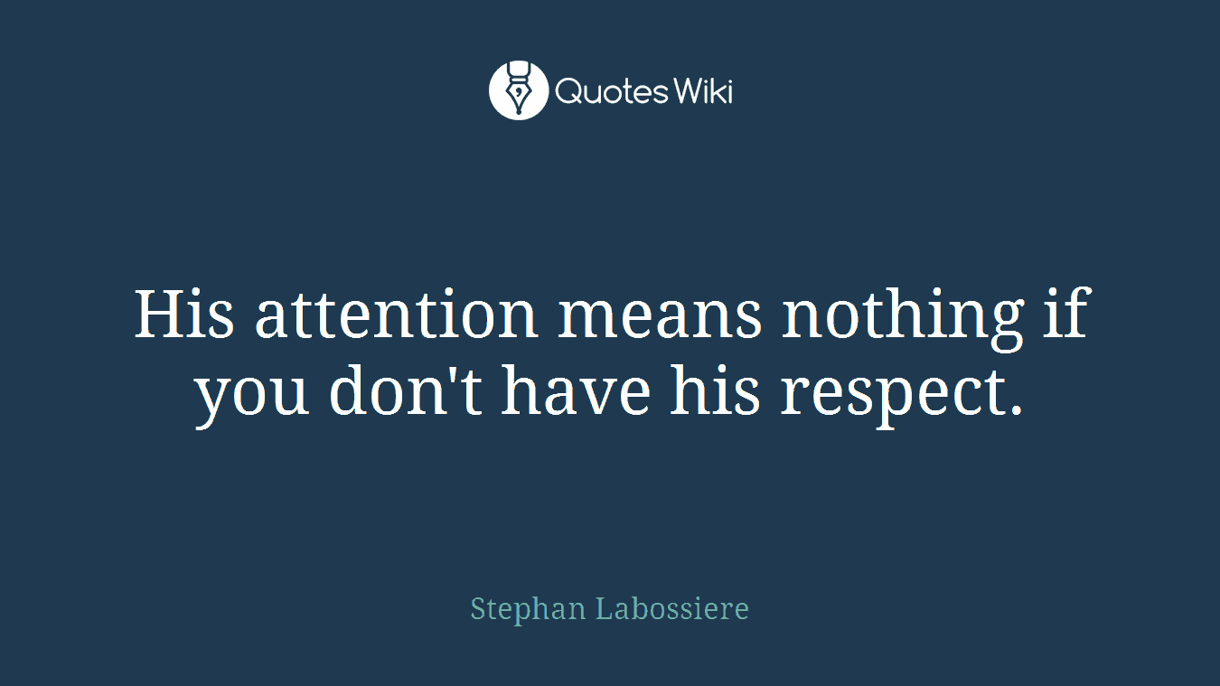 His attention means nothing if you don't have his respect.
