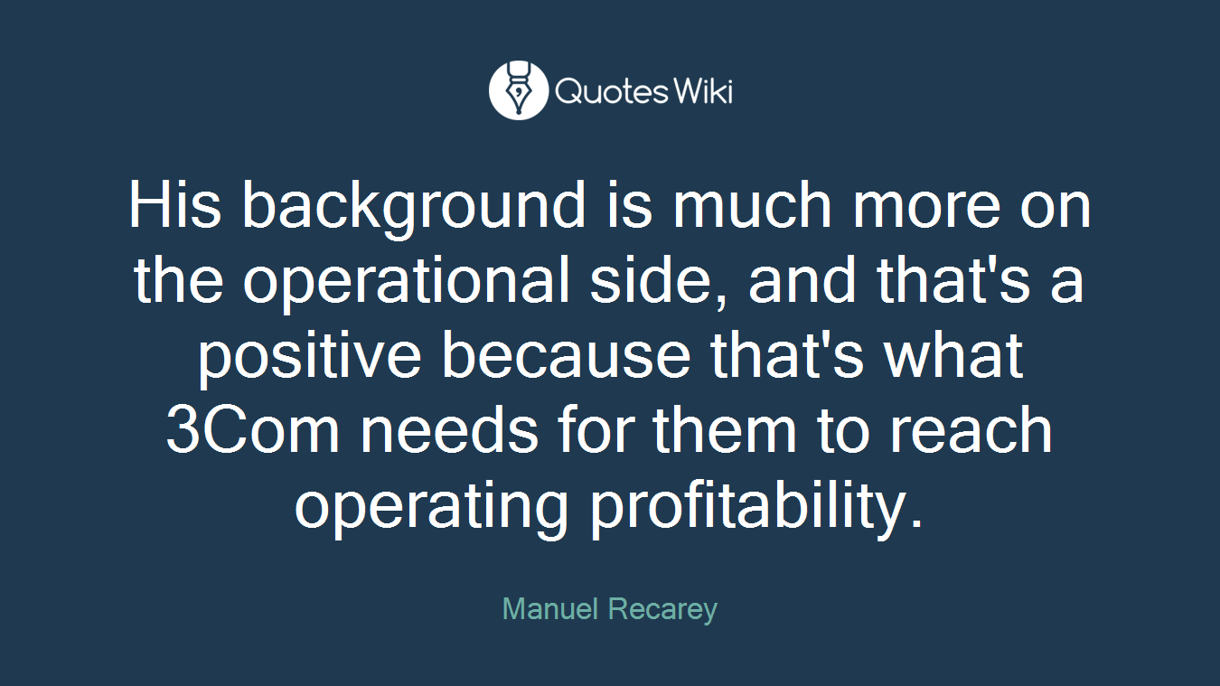 His background is much more on the operational side, and that's a positive because that's what 3Com needs for them to reach operating profitability.