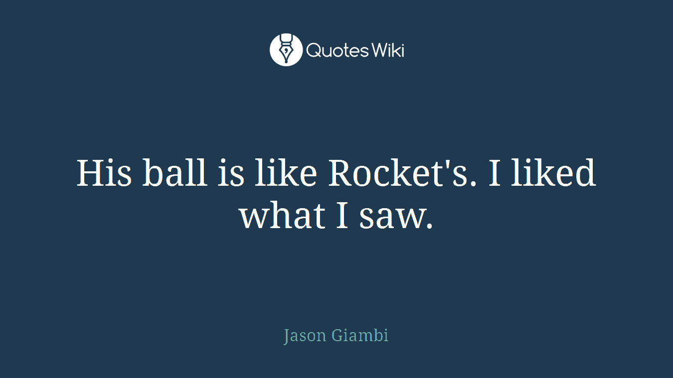 His ball is like Rocket's. I liked what I saw.