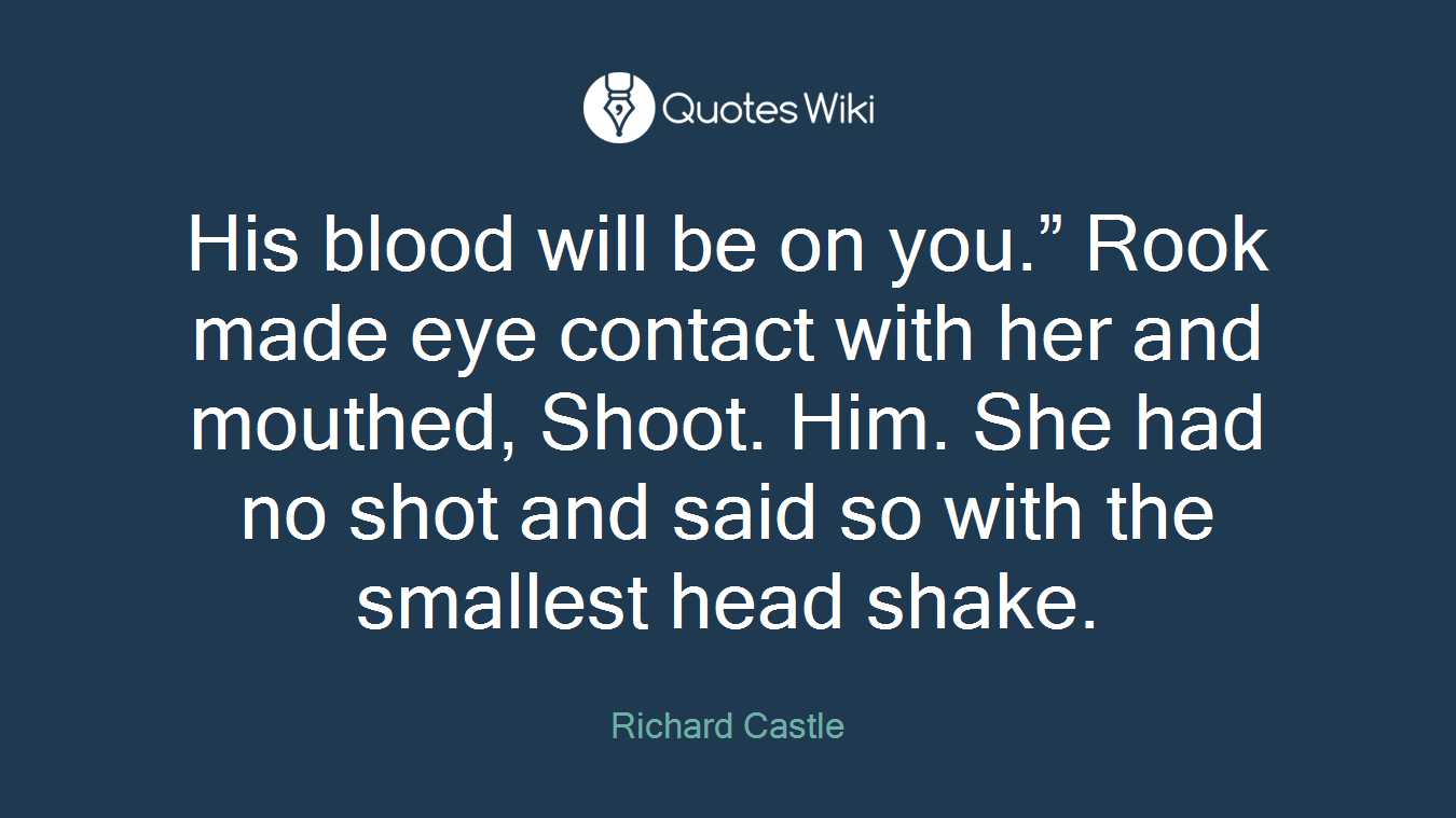 His blood will be on you.” Rook made eye contact with her and mouthed, Shoot. Him. She had no shot and said so with the smallest head shake.