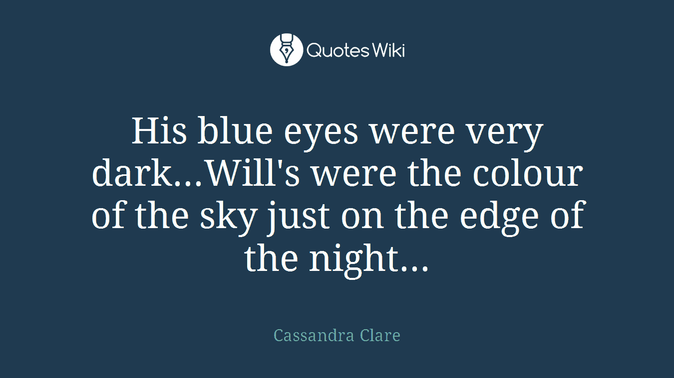 His blue eyes were very dark...Will's were the colour of the sky just on the edge of the night...