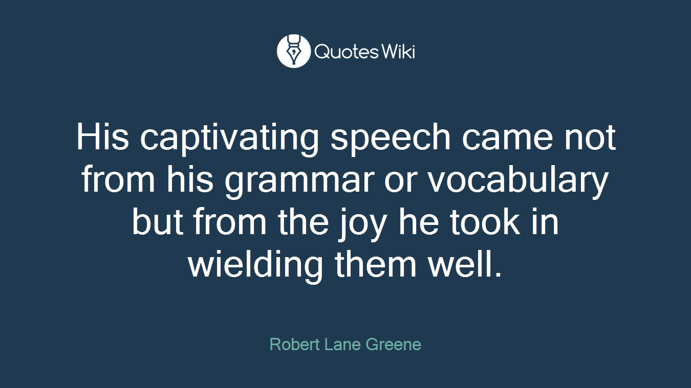 His captivating speech came not from his grammar or vocabulary but from the joy he took in wielding them well.