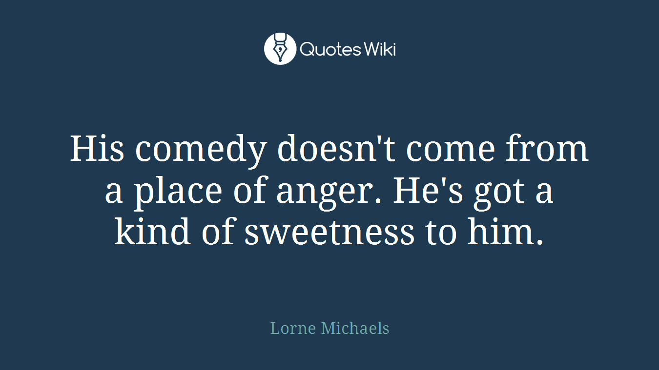 His comedy doesn't come from a place of anger. He's got a kind of sweetness to him.