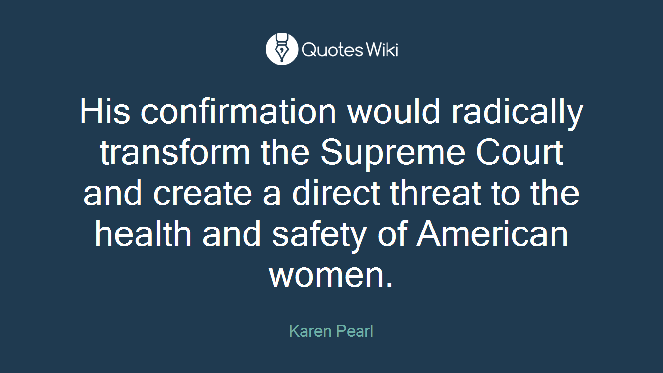 His confirmation would radically transform the Supreme Court and create a direct threat to the health and safety of American women.