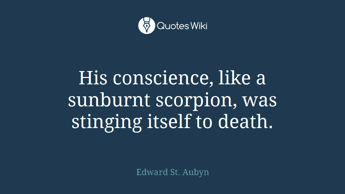 His conscience, like a sunburnt scorpion, was stinging itself to death.