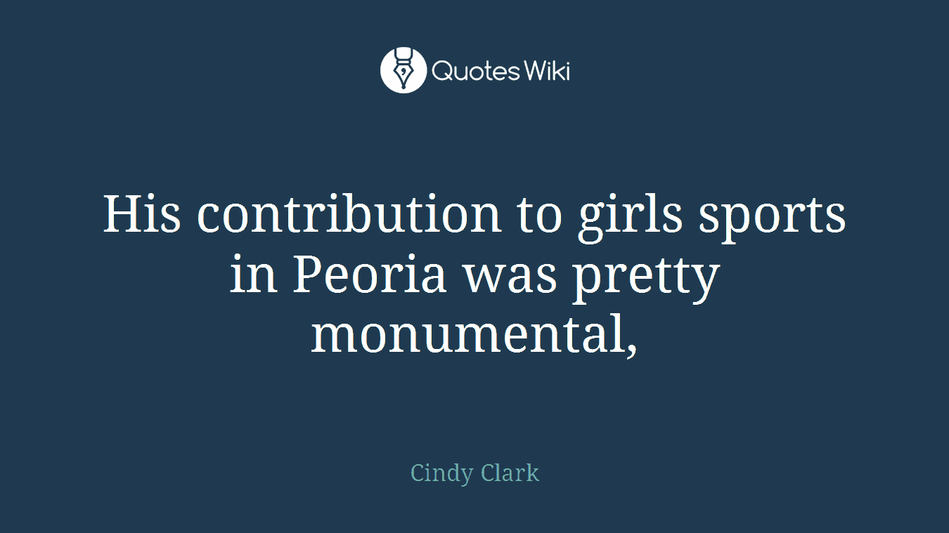 His contribution to girls sports in Peoria was pretty monumental,