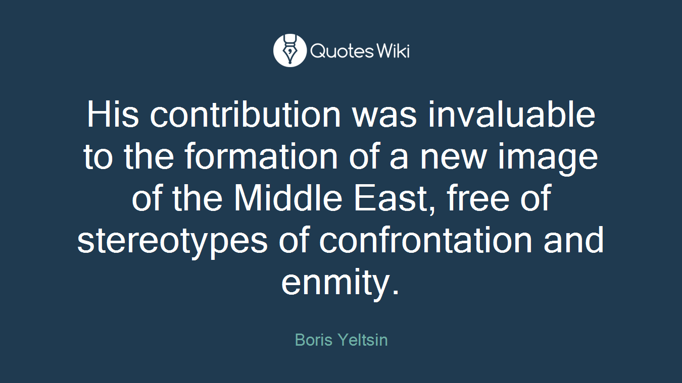 His contribution was invaluable to the formation of a new image of the Middle East, free of stereotypes of confrontation and enmity.