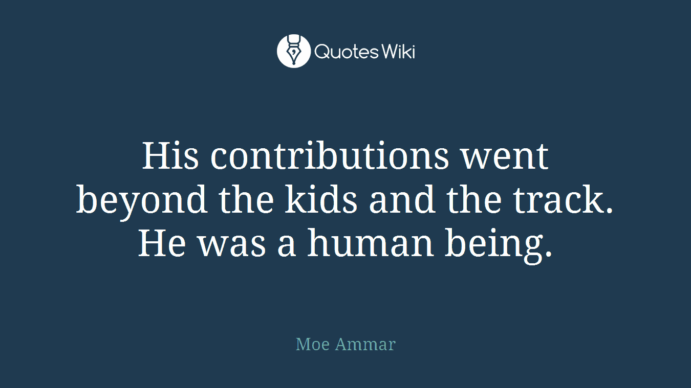 His contributions went beyond the kids and the track. He was a human being.