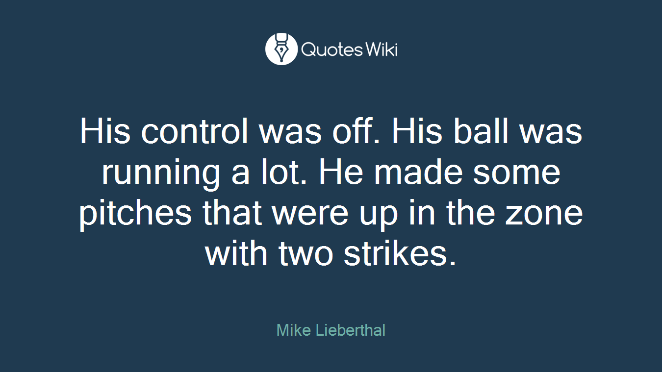 His control was off. His ball was running a lot. He made some pitches that were up in the zone with two strikes.