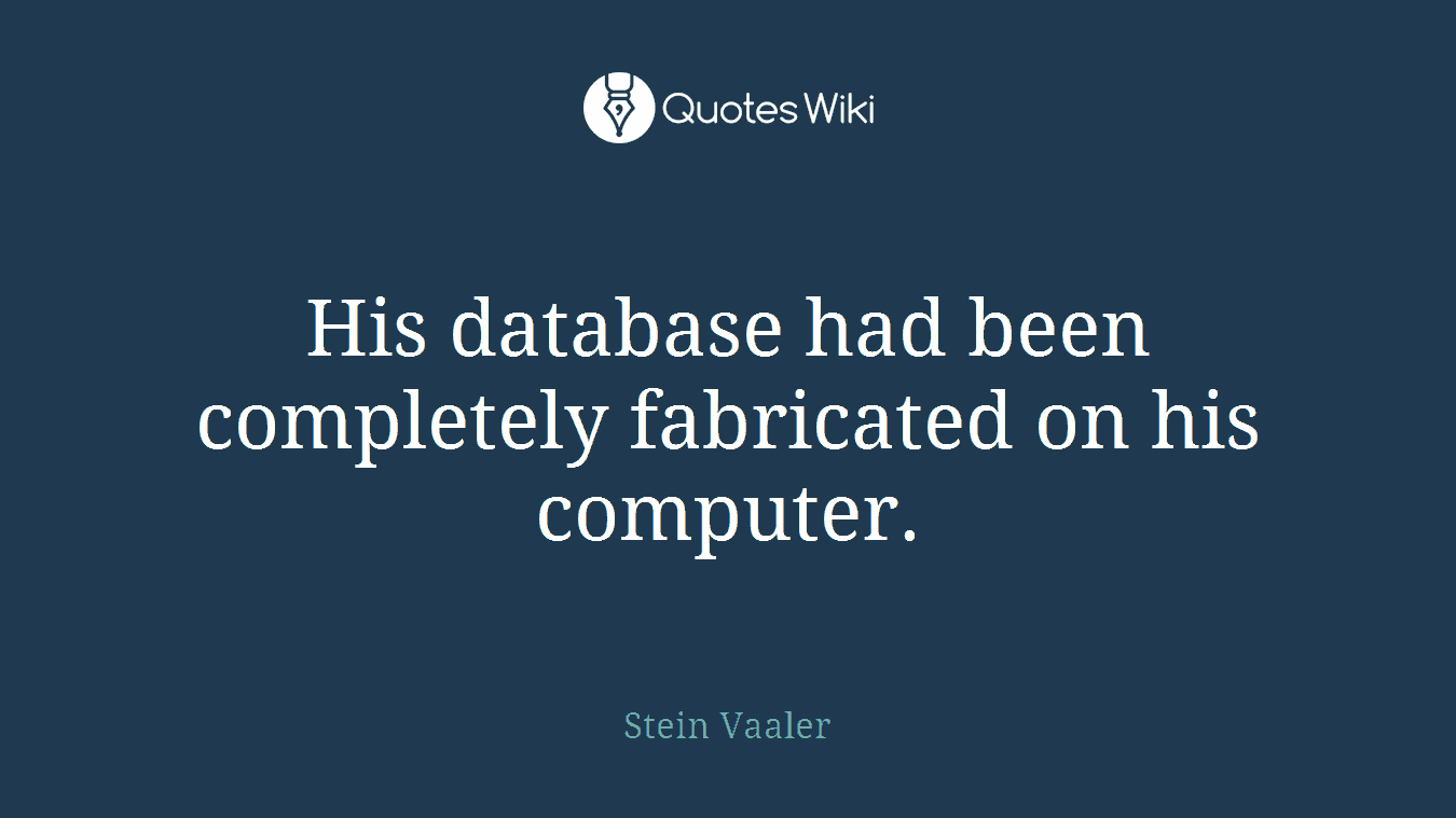 His database had been completely fabricated on his computer.