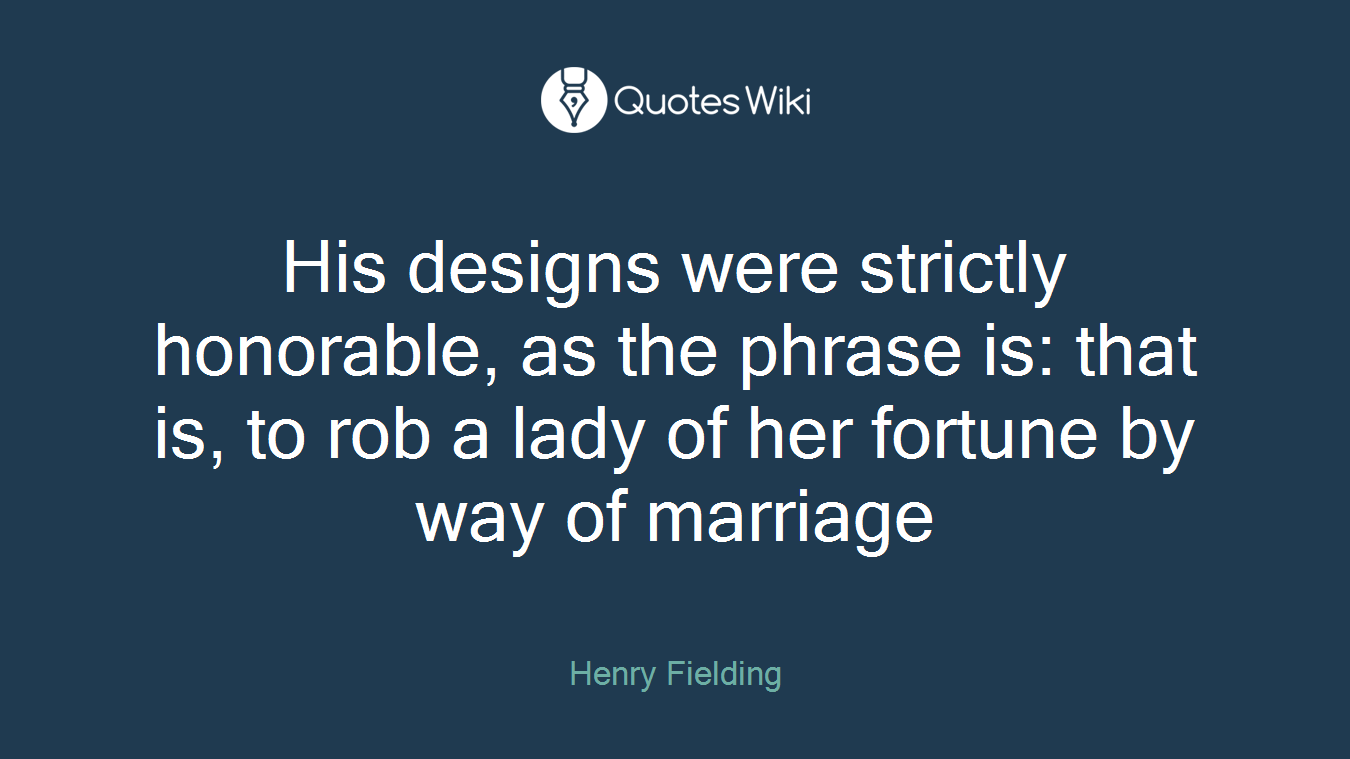 His designs were strictly honorable, as the phrase is: that is, to rob a lady of her fortune by way of marriage