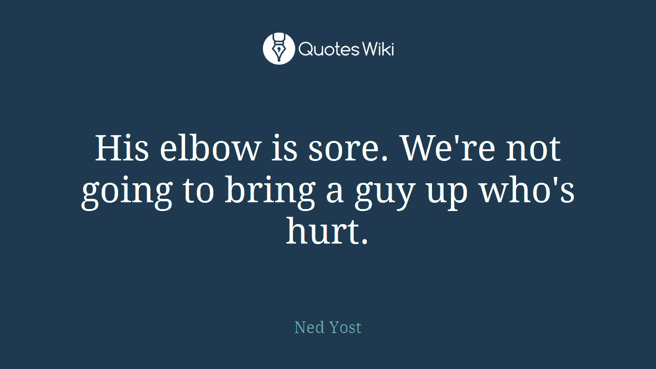 His elbow is sore. We're not going to bring a guy up who's hurt.