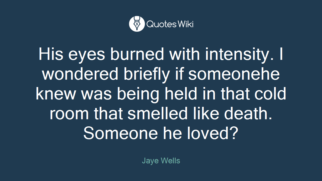 His eyes burned with intensity. I wondered briefly if someonehe knew was being held in that cold room that smelled like death. Someone he loved?