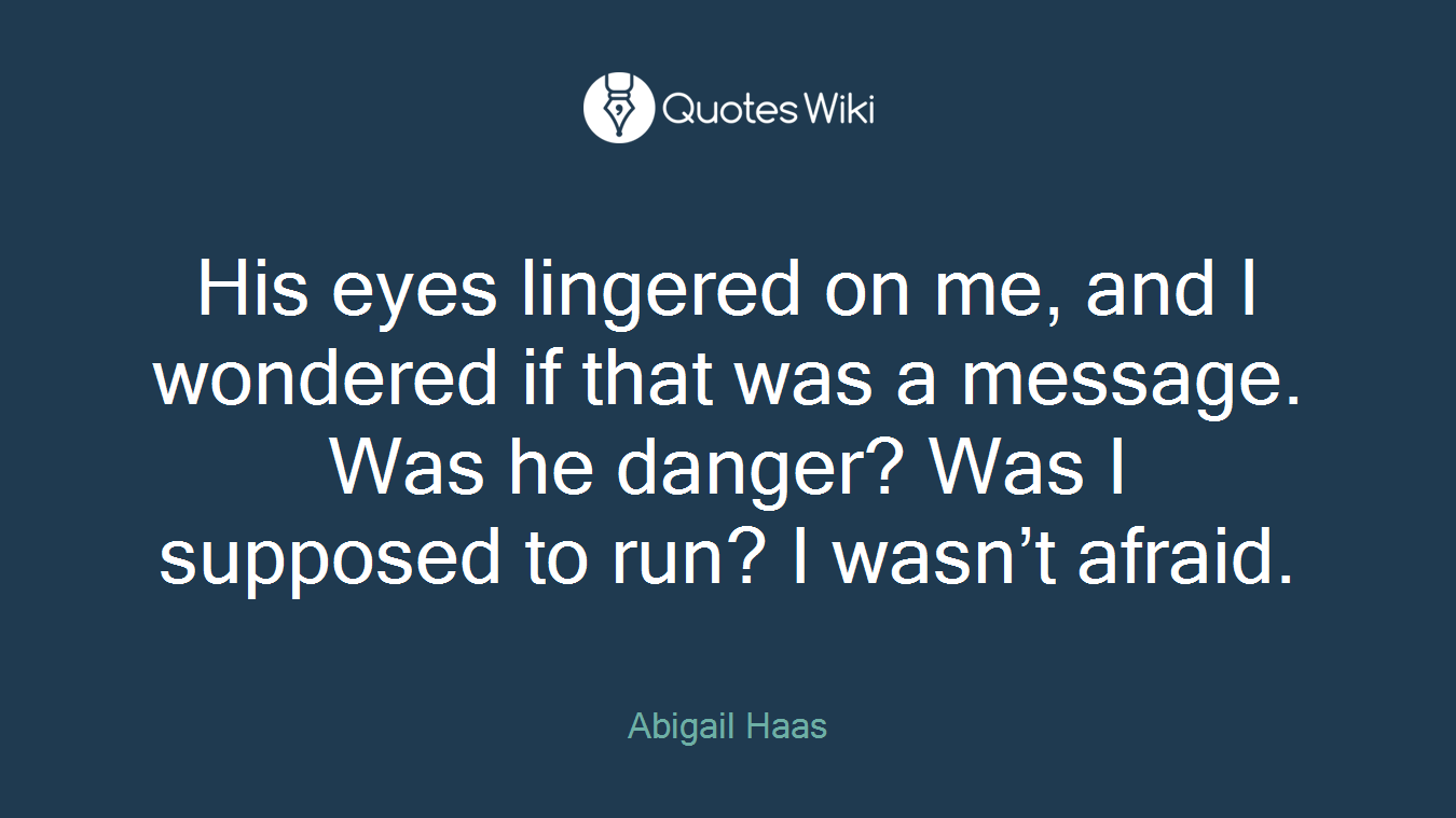 His eyes lingered on me, and I wondered if that was a message. Was he danger? Was I supposed to run? I wasn’t afraid.