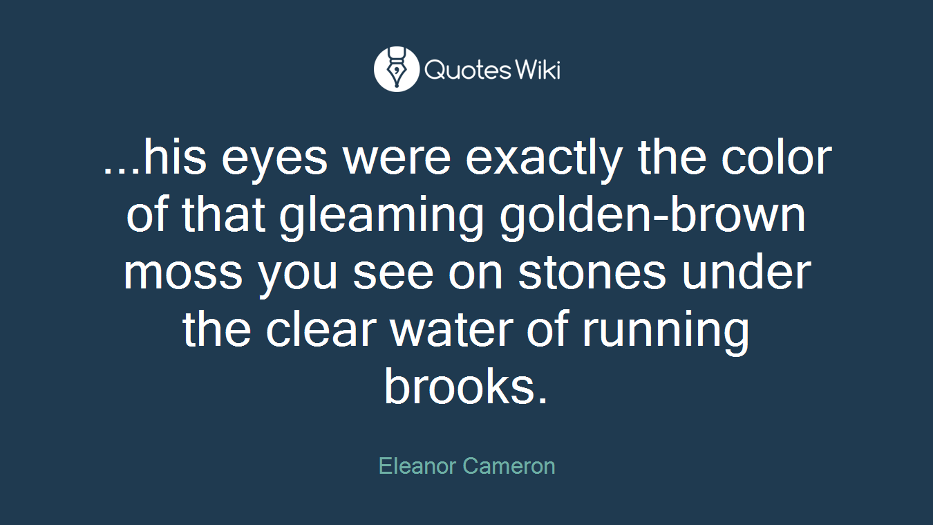 ...his eyes were exactly the color of that gleaming golden-brown moss you see on stones under the clear water of running brooks.